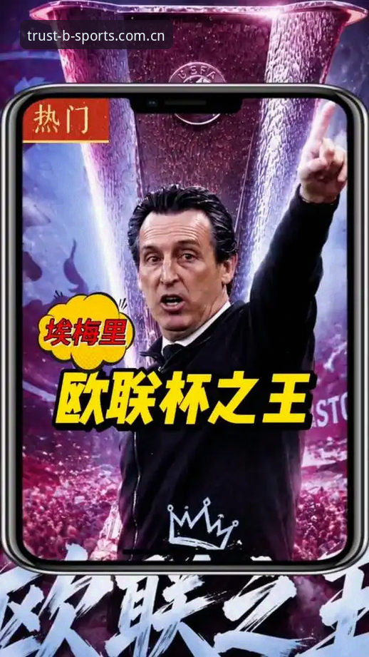 B体育提现 维拉欧联杯夺冠详解:埃梅里封神之路与B体育平台观赛体验